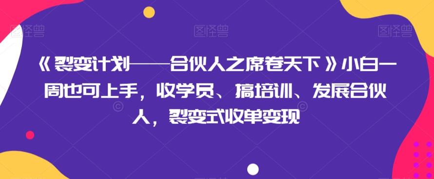 《裂变计划——合伙人之席卷天下》小白一周也可上手，收学员、搞培训、发展合伙人，裂变式收单变现-chywc