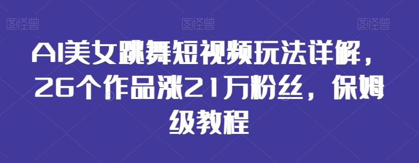 AI美女跳舞短视频玩法详解，26个作品涨21万粉丝，保姆级教程【揭秘】-chywc
