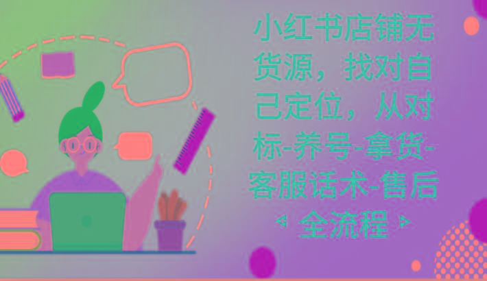 小红书店铺无货源课程，找对自己定位，从对标-养号-拿货-客服话术-售后全流程-chywc