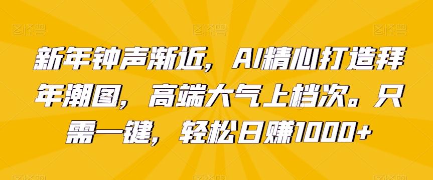新年钟声渐近，AI精心打造拜年潮图，高端大气上档次。只需一键，轻松日赚1000+【揭秘】-chywc