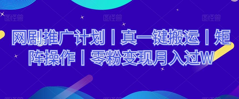 网剧推广计划丨真一键搬运丨矩阵操作丨零粉变现月入过W-chywc