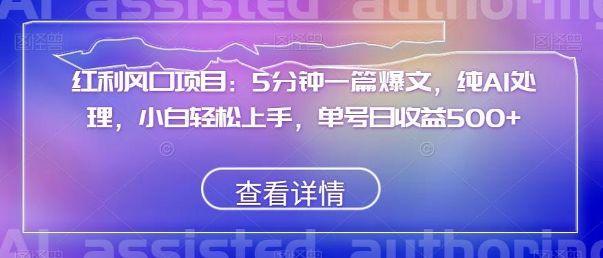 红利风口项目：5分钟一篇爆文，纯AI处理，小白轻松上手，单号日收益500+【揭秘】-chywc