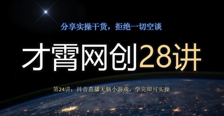 才霄网创28讲第24讲：抖音直播无脑小游戏，学完即可实操-chywc