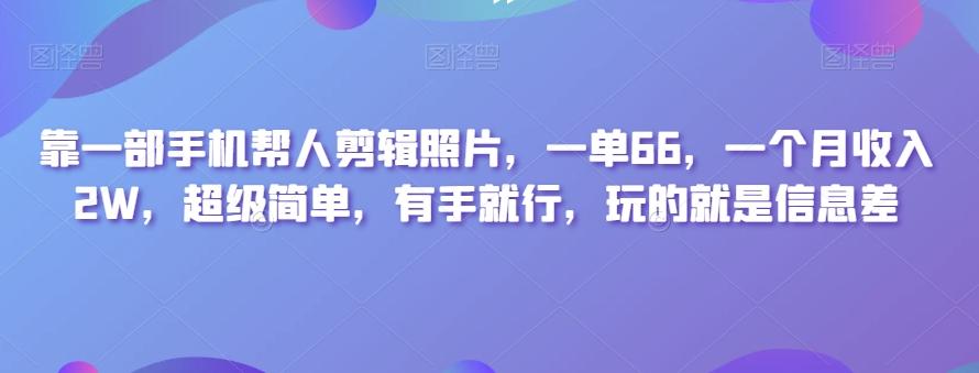 靠一部手机帮人剪辑照片，一单66，一个月收入2W，超级简单，有手就行，玩的就是信息差-chywc