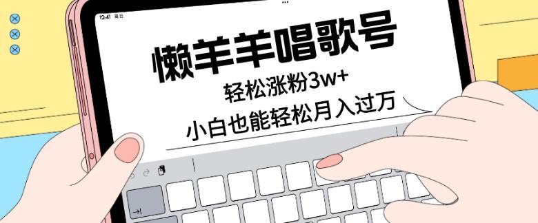 懒羊羊唱歌号，轻松涨粉3w+，小白也能轻松月入过万！-chywc