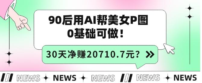 90后用AI帮美女P图，30天净赚20710.7元？0基础可做！-chywc