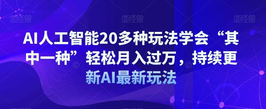 AI人工智能20多种玩法学会“其中一种”轻松月入过万，持续更新AI最新玩法-chywc