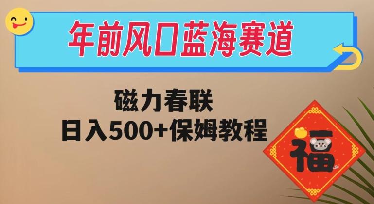 年前风口蓝海赛道，磁力春联，日入500+保姆教程-chywc