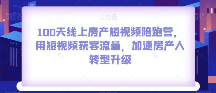 100天线上房产短视频陪跑营，用短视频获客流量，加速房产人转型升级-chywc