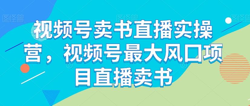 视频号卖书直播实操营，视频号最大风囗项目直播卖书-chywc