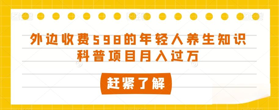 外边收费598的年轻人养生知识科普项目月入过万【揭秘】-chywc