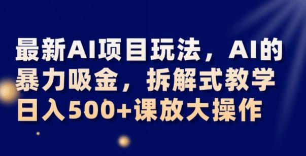 最新AI项目玩法，AI的暴力吸金，拆解式教学，日入500+可放大操作【揭秘】-chywc