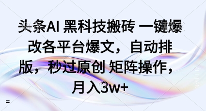 头条AI黑科技搬砖项目一键爆改各平台爆文，自动排版，秒过原创矩阵操作，月入3w+【揭秘】-chywc