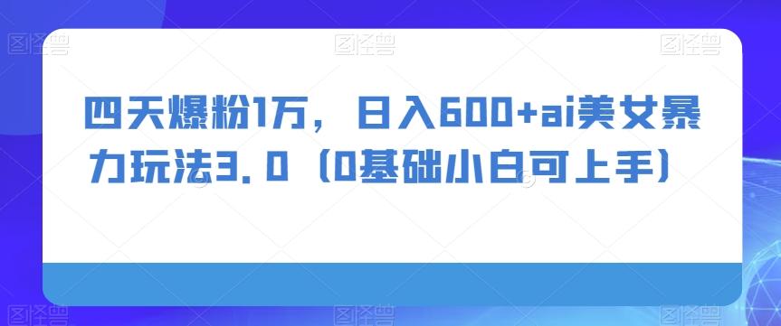 四天爆粉1万，日入600+ai美女暴力玩法3.0（0基础小白可上手）-chywc