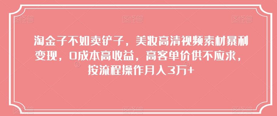 淘金子不如卖铲子，美妆高清视频素材暴利变现，0成本高收益，高客单价供不应求，按流程操作月入3万+【揭秘】-chywc