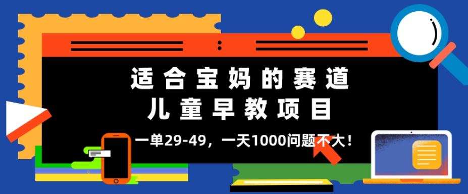 适合宝妈的赛道，儿童早教项目，一单29-49，一天1000问题不大！-chywc