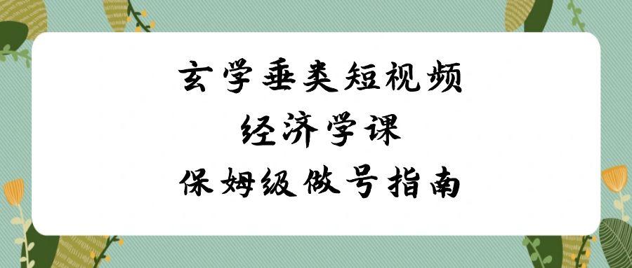 玄学垂类短视频经济学课，保姆级做号指南(8节课)-chywc