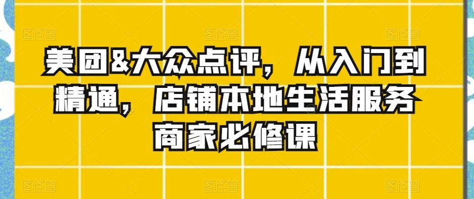 美团&大众点评，从入门到精通，店铺本地生活服务商家必修课-chywc