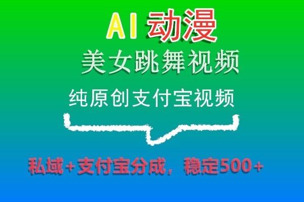 AI动漫美女跳舞视频，纯原创支付宝视频，私域+支付宝分成，稳定500+-chywc