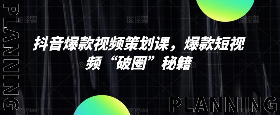 抖音爆款视频策划课，爆款短视频“破圈”秘籍-chywc