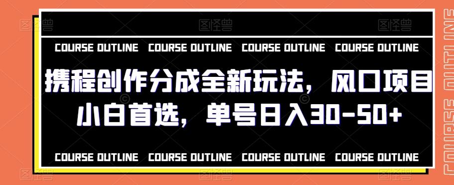 携程创作分成全新玩法，风口项目小白首选，单号日入30-50+-chywc