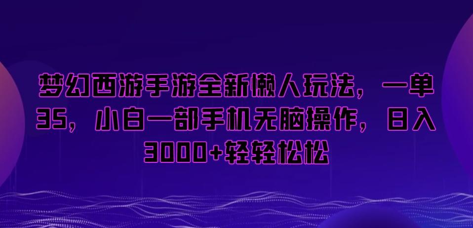梦幻西游手游全新懒人玩法，一单35，小白一部手机无脑操作，日入3000+轻轻松松【揭秘】-chywc