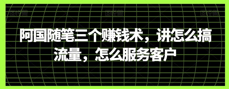 阿国随笔三个赚钱术，讲怎么搞流量，怎么服务客户-chywc