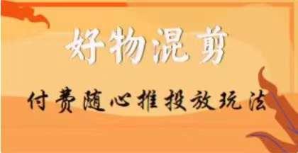 【万三】好物混剪付费随心推投放玩法，随心投放小课抖音教程-chywc