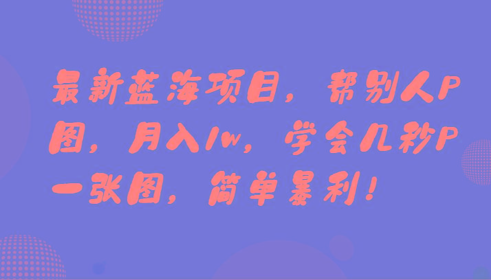 最新蓝海项目，帮别人P图，月入1w，学会几秒P一张图，简单暴利！-chywc