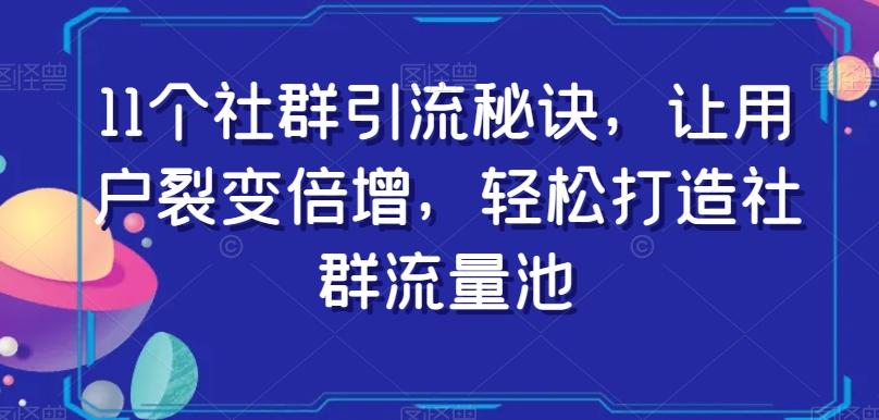 11个社群引流秘诀，让用户裂变倍增，轻松打造社群流量池-chywc