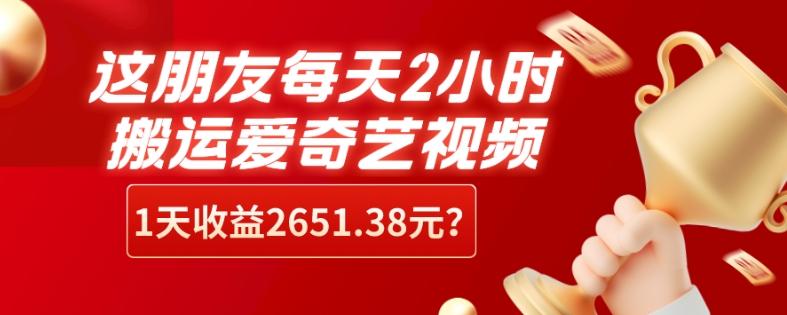 这朋友每天2小时，搬运爱奇艺视频，1天收益2651.38元？-chywc