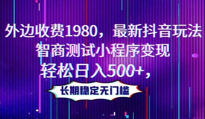 外边收费1980，最新抖音玩法，智商测试小程序变现，轻松日入500+，长期稳定无门槛-chywc