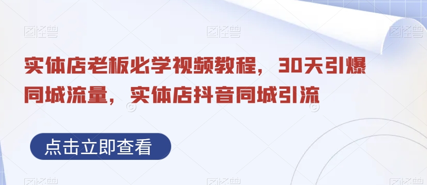 实体店老板必学视频教程，30天引爆同城流量，实体店抖音同城引流-chywc