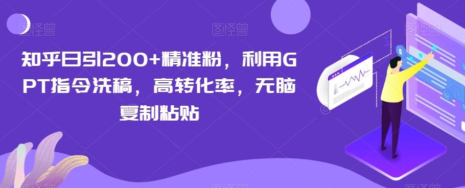 知乎日引200+精准粉，利用GPT指令洗稿，高转化率，无脑复制粘贴-chywc