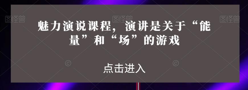 魅力演说课程，演讲是关于“能量”和“场”的游戏-chywc