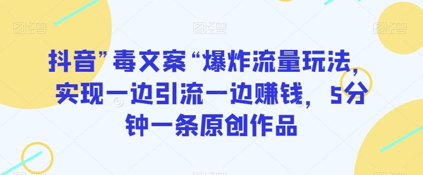 抖音”毒文案“爆炸流量玩法，实现一边引流一边赚钱，5分钟一条原创作品【揭秘】-chywc