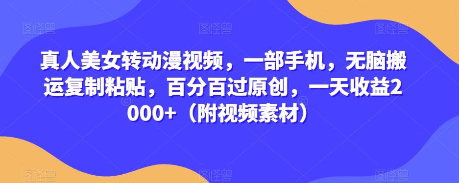 真人美女转动漫视频，一部手机，无脑搬运复制粘贴，百分百过原创，一天收益2000+（附视频素材）【揭秘】-chywc