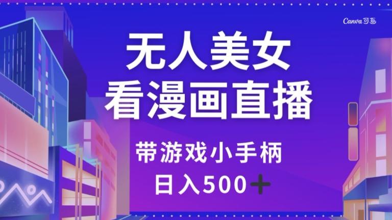 无人美女看漫画直播，带游戏小手柄，日入500+【揭秘】-chywc