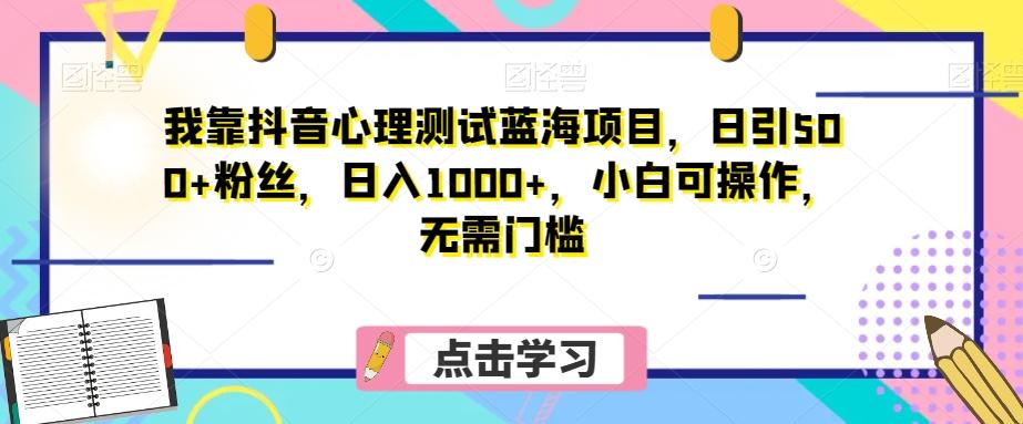 我靠抖音心理测试蓝海项目，日引500+粉丝，日入1000+，小白可操作，无需门槛（附3G素材）-chywc