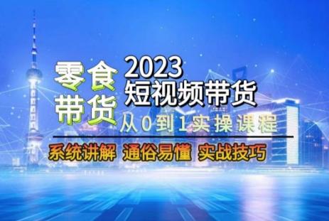 2023短视频带货-零食赛道，从0-1实操课程，系统讲解实战技巧-chywc