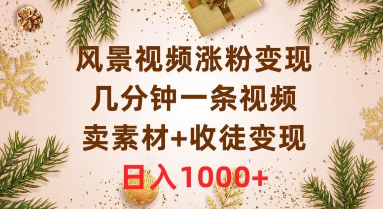 风景视频涨粉变现，几分钟一条视频，卖素材+收徒变现，日入1000+-chywc