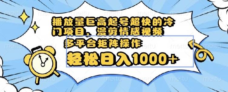 播放量巨高起号超快的冷门项目，漫剪情感视频，可多平台矩阵操作，轻松日入1000+【揭秘】-chywc