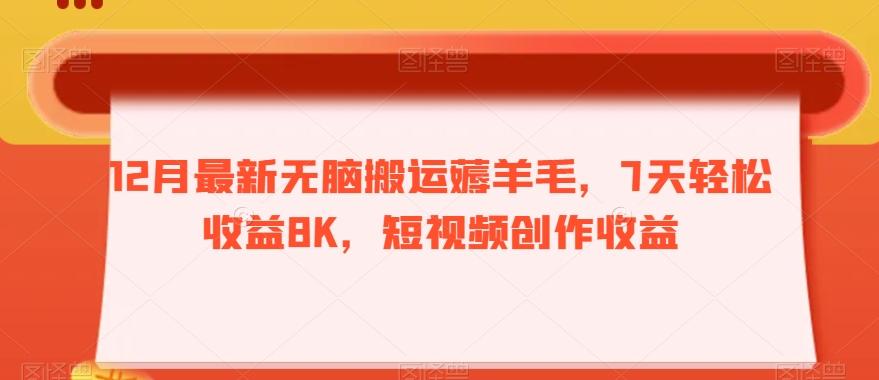12月最新无脑搬运薅羊毛，7天轻松收益8K，短视频创作收益-chywc