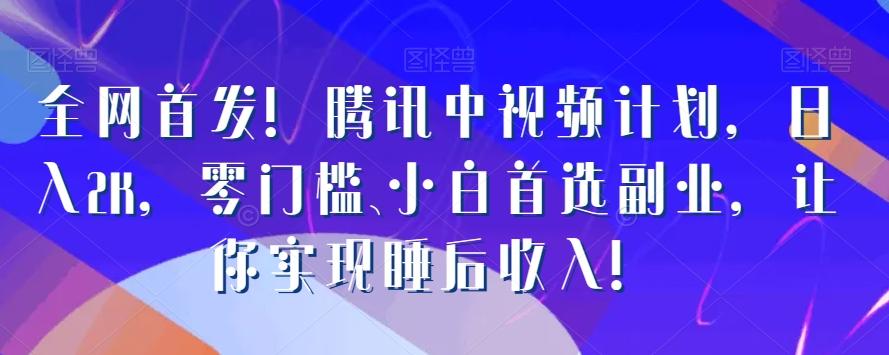 全网首发！腾讯中视频计划，日入2K，零门槛、小白首选副业，让你实现睡后收入！-chywc