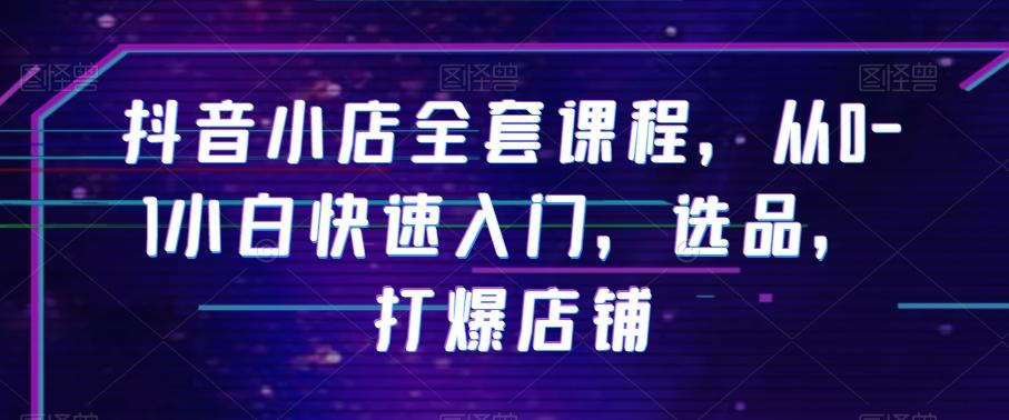抖音小店全套课程，从0-1小白快速入门，选品，打爆店铺-chywc