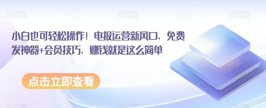 小白也可轻松操作！电报运营新风口，免费发神器+会员技巧，赚钱就是这么简单-chywc