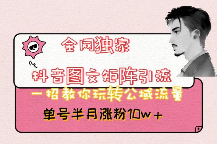 全网独家抖音图文矩阵引流，一招教你玩转公域流量，单号半月涨粉10w+【揭秘】-chywc