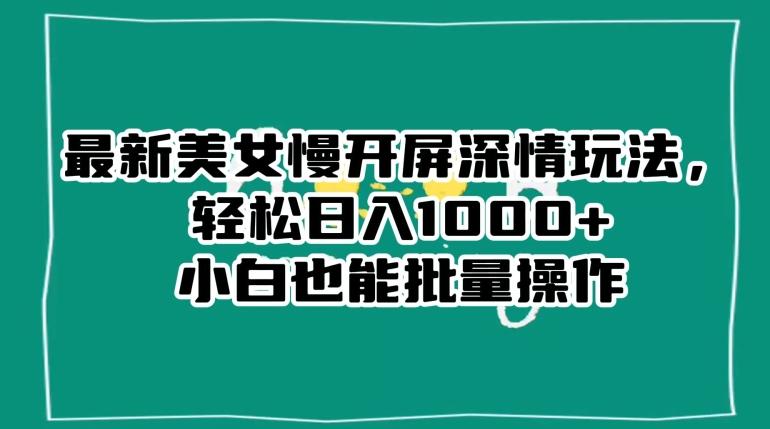 最新美女慢开屏深情玩法，轻松日入1000+小白也能批量操作-chywc