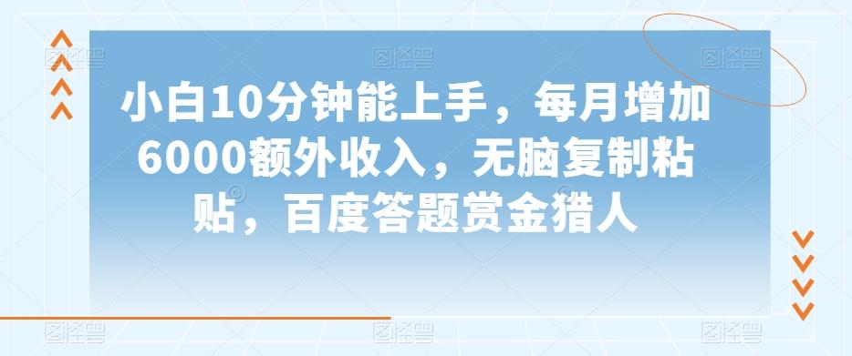小白10分钟能上手，每月增加6000额外收入，无脑复制粘贴‌，百度答题赏金猎人【揭秘】-chywc