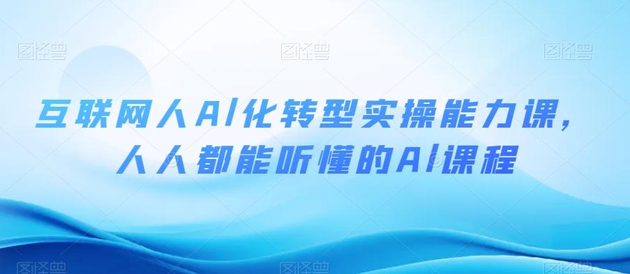 互联网人Al化转型实操能力课，人人都能听懂的Al课程-chywc